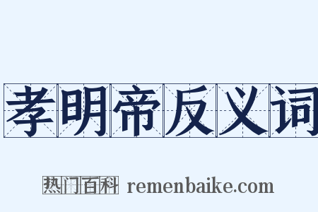 孝明帝反义词是什么意思的图片
